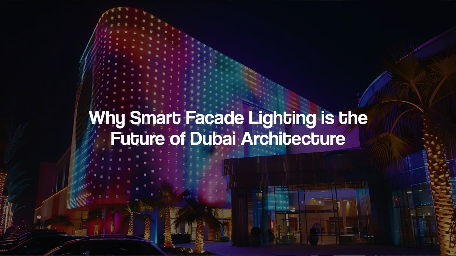 Why Smart Facade Lighting is the Future of Dubai Architecture