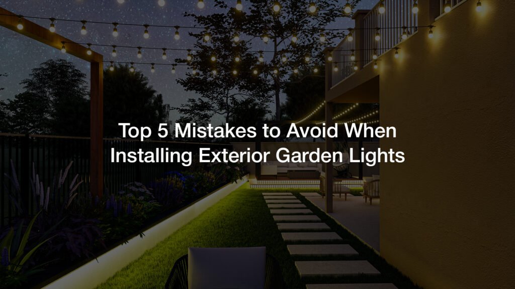 top-5 mistakes installing exterior garden lights