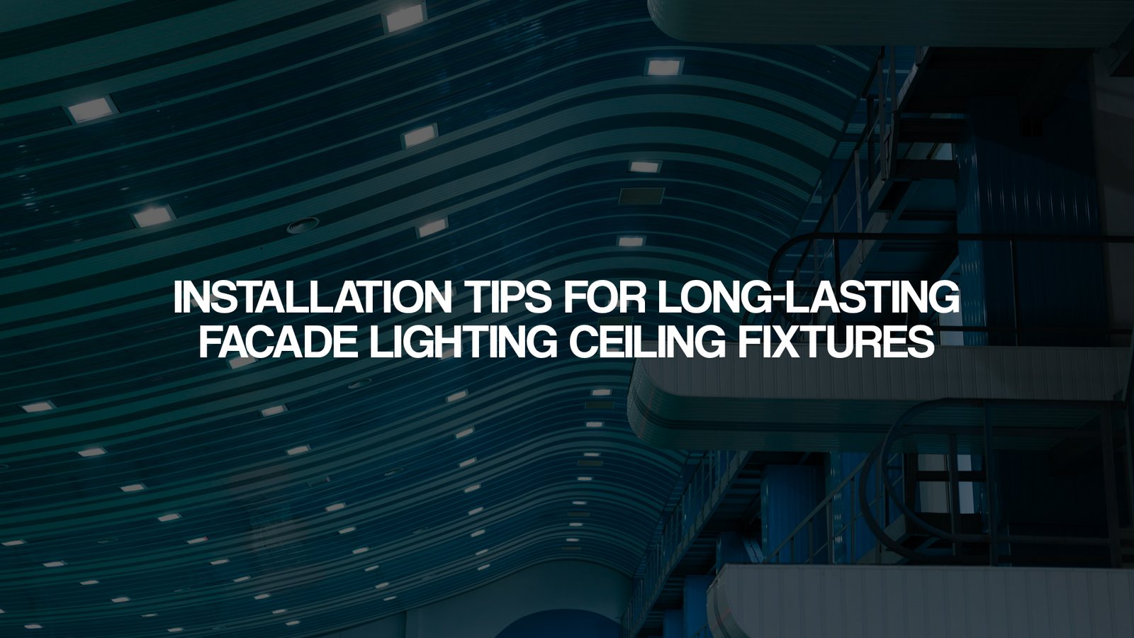 Installation Tips for Long-Lasting Facade Lighting Ceiling Fixtures